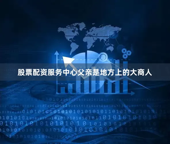 股票配资服务中心父亲是地方上的大商人