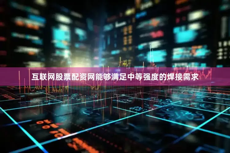 互联网股票配资网能够满足中等强度的焊接需求