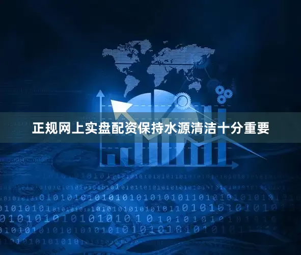 正规网上实盘配资保持水源清洁十分重要