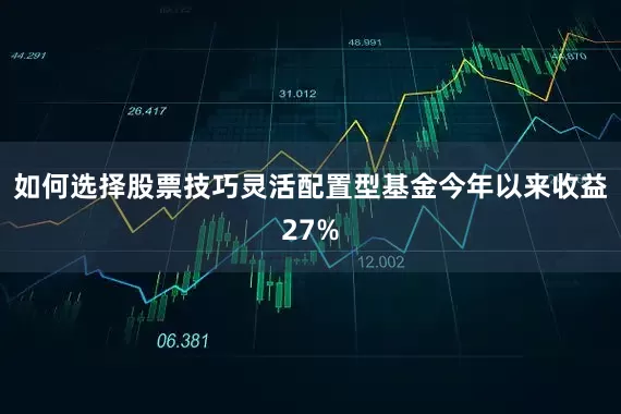 如何选择股票技巧灵活配置型基金今年以来收益27%