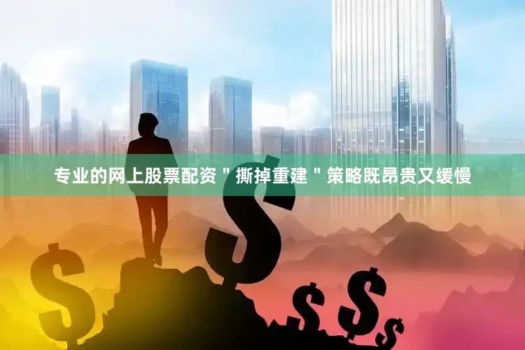 专业的网上股票配资＂撕掉重建＂策略既昂贵又缓慢