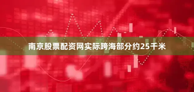 南京股票配资网实际跨海部分约25千米