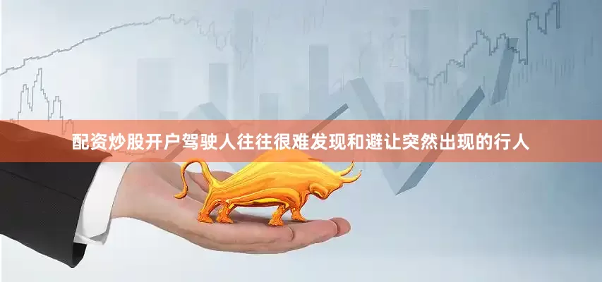 配资炒股开户驾驶人往往很难发现和避让突然出现的行人