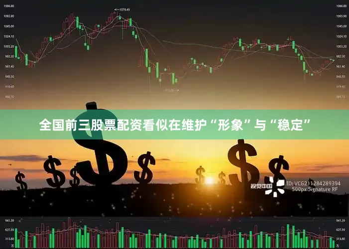 全国前三股票配资看似在维护“形象”与“稳定”