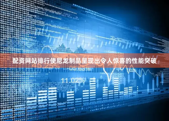 配资网站排行使尼龙制品呈现出令人惊喜的性能突破