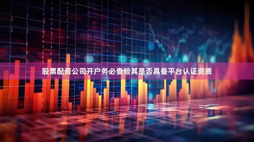 股票配资公司开户务必查验其是否具备平台认证资质
